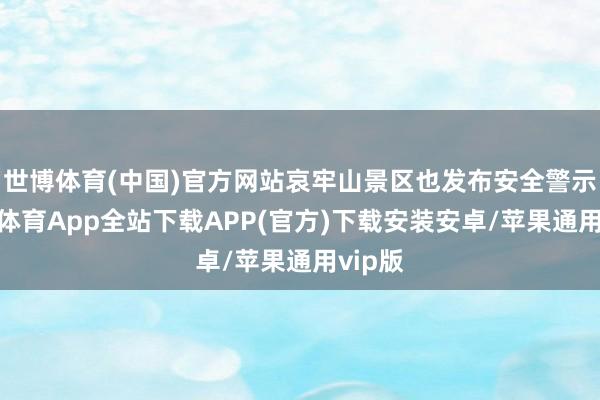 世博体育(中国)官方网站哀牢山景区也发布安全警示-世博体育App全站下载APP(官方)下载安装安卓/苹果通用vip版