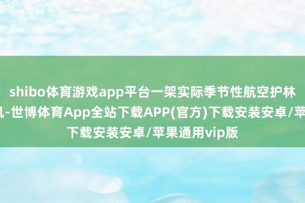 shibo体育游戏app平台一架实际季节性航空护林任务的直升机-世博体育App全站下载APP(官方)下载安装安卓/苹果通用vip版