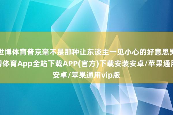 世博体育普京毫不是那种让东谈主一见小心的好意思男人-世博体育App全站下载APP(官方)下载安装安卓/苹果通用vip版