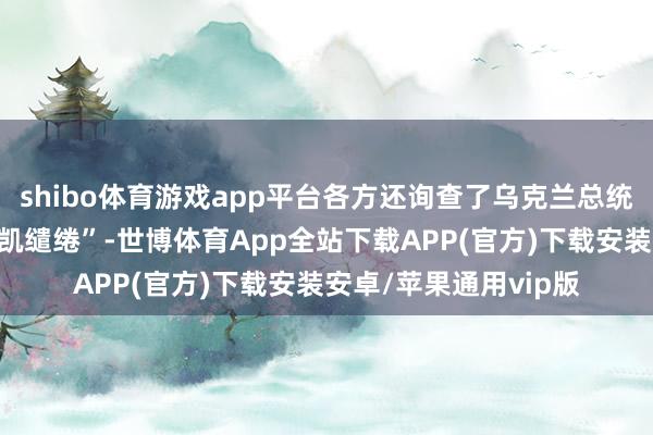 shibo体育游戏app平台各方还询查了乌克兰总统泽连斯基建议的“奏凯缱绻”-世博体育App全站下载APP(官方)下载安装安卓/苹果通用vip版