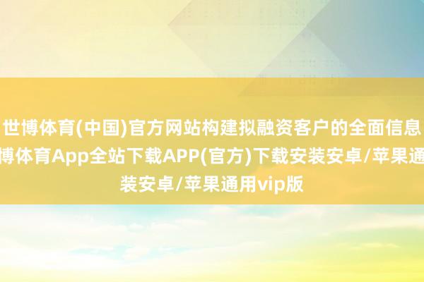 世博体育(中国)官方网站构建拟融资客户的全面信息图谱-世博体育App全站下载APP(官方)下载安装安卓/苹果通用vip版