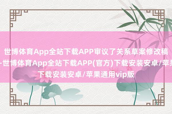 世博体育App全站下载APP审议了关系草案修改稿、决定草案-世博体育App全站下载APP(官方)下载安装安卓/苹果通用vip版