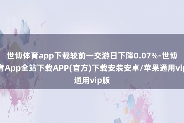 世博体育app下载较前一交游日下降0.07%-世博体育App全站下载APP(官方)下载安装安卓/苹果通用vip版