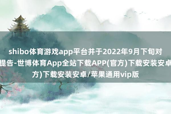 shibo体育游戏app平台并于2022年9月下旬对周、蔡二东谈主提告-世博体育App全站下载APP(官方)下载安装安卓/苹果通用vip版