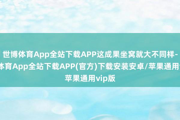 世博体育App全站下载APP这成果坐窝就大不同样-世博体育App全站下载APP(官方)下载安装安卓/苹果通用vip版