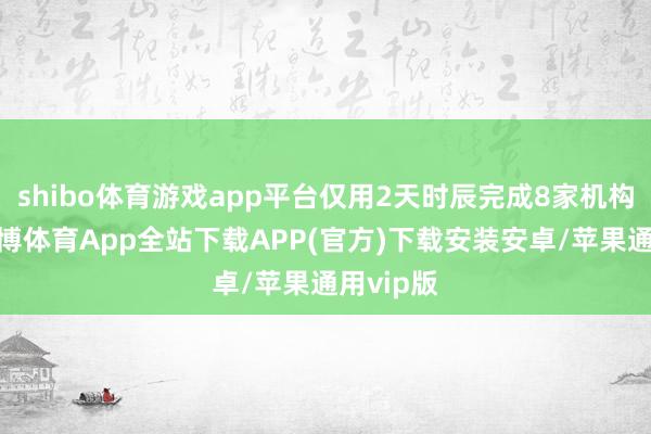 shibo体育游戏app平台仅用2天时辰完成8家机构开户-世博体育App全站下载APP(官方)下载安装安卓/苹果通用vip版