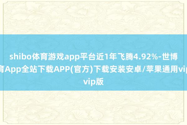 shibo体育游戏app平台近1年飞腾4.92%-世博体育App全站下载APP(官方)下载安装安卓/苹果通用vip版