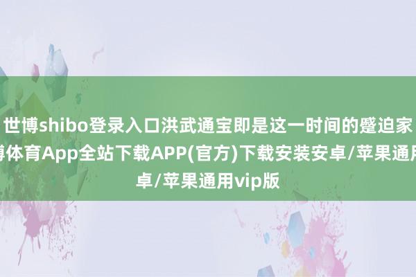 世博shibo登录入口洪武通宝即是这一时间的蹙迫家具-世博体育App全站下载APP(官方)下载安装安卓/苹果通用vip版