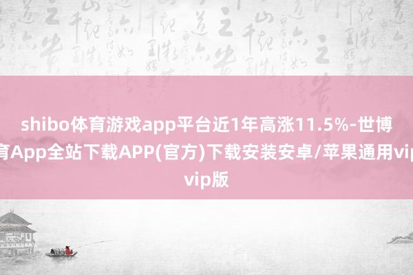 shibo体育游戏app平台近1年高涨11.5%-世博体育App全站下载APP(官方)下载安装安卓/苹果通用vip版