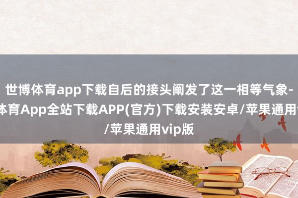 世博体育app下载自后的接头阐发了这一相等气象-世博体育App全站下载APP(官方)下载安装安卓/苹果通用vip版