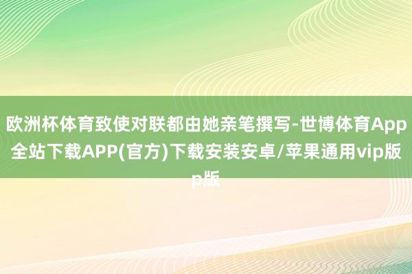 欧洲杯体育致使对联都由她亲笔撰写-世博体育App全站下载APP(官方)下载安装安卓/苹果通用vip版