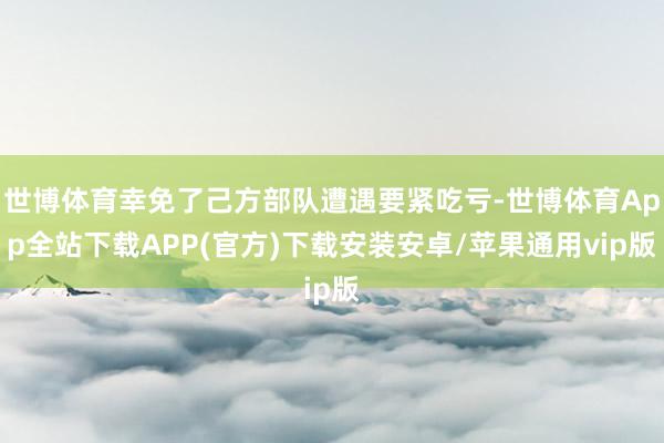 世博体育幸免了己方部队遭遇要紧吃亏-世博体育App全站下载APP(官方)下载安装安卓/苹果通用vip版