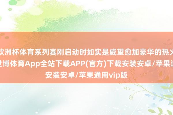 欧洲杯体育系列赛刚启动时如实是威望愈加豪华的热火占有优-世博体育App全站下载APP(官方)下载安装安卓/苹果通用vip版