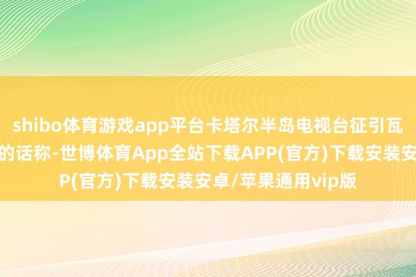 shibo体育游戏app平台卡塔尔半岛电视台征引瓦格纳音问东谈主士的话称-世博体育App全站下载APP(官方)下载安装安卓/苹果通用vip版