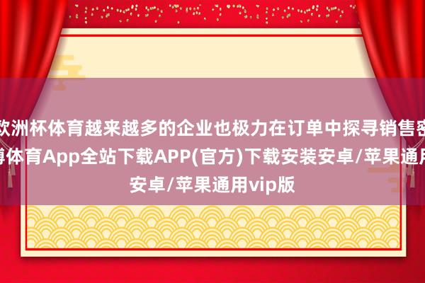 欧洲杯体育越来越多的企业也极力在订单中探寻销售密码-世博体育App全站下载APP(官方)下载安装安卓/苹果通用vip版